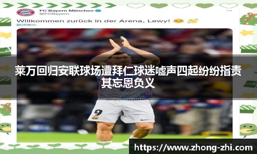 莱万回归安联球场遭拜仁球迷嘘声四起纷纷指责其忘恩负义